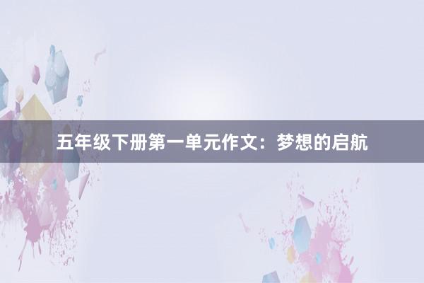 五年级下册第一单元作文：梦想的启航