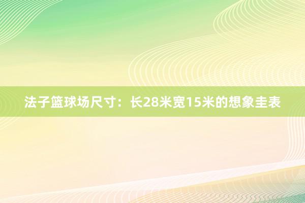 法子篮球场尺寸：长28米宽15米的想象圭表